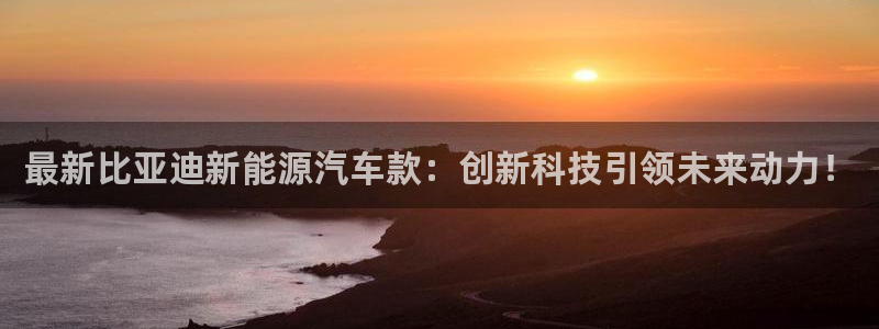 摩根娱乐登录入口网站：最新比亚迪新能源汽