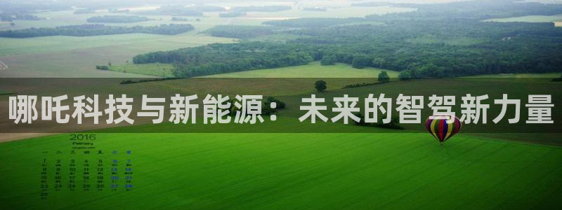 摩根娱乐宝官网:哪吒科技与新能源:未来的智驾新力量