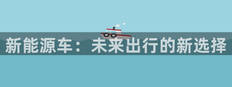 摩根娱乐询问市场总监86738k:新能源车:未来出行的新选择