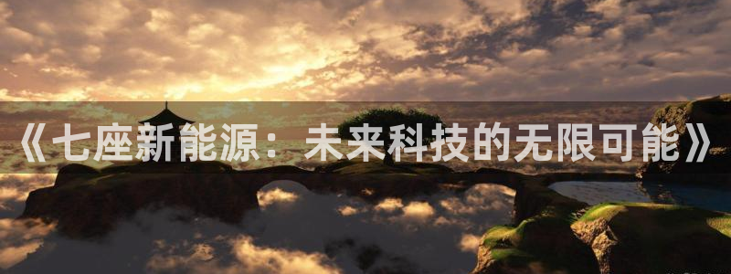 娱乐解说摩根王者荣耀:《七座新能源:未来科技的无限可能》